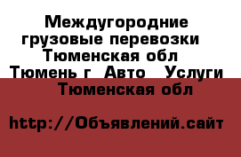 Междугородние грузовые перевозки - Тюменская обл., Тюмень г. Авто » Услуги   . Тюменская обл.